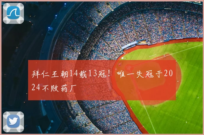 拜仁王朝14载13冠！唯一失冠于2024不败药厂