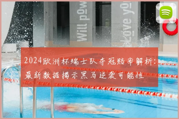 2024欧洲杯瑞士队夺冠赔率解析:最新数据揭示黑马逆袭可能性