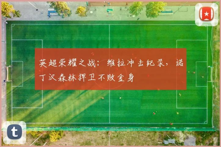 英超荣耀之战:维拉冲击纪录,诺丁汉森林捍卫不败金身
