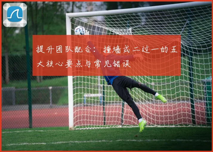 提升团队配合:撞墙式二过一的五大核心要点与常见错误