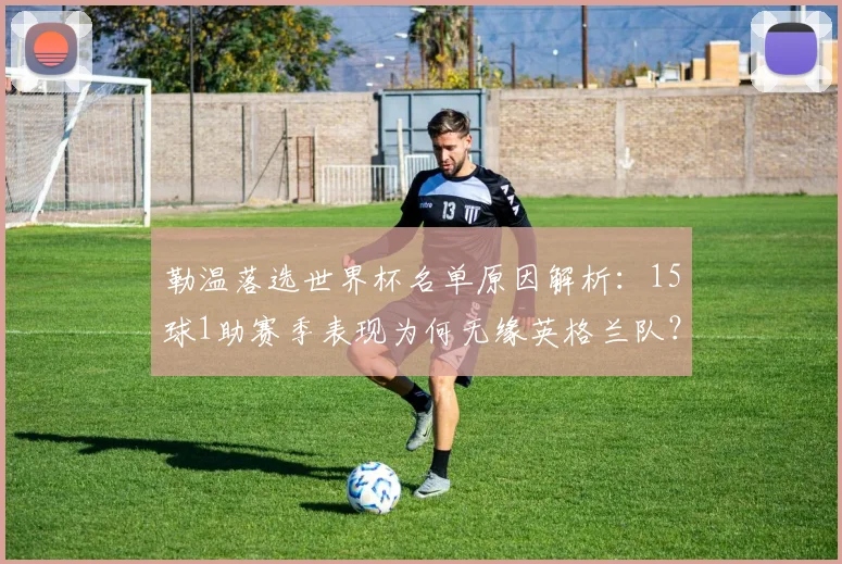 勒温落选世界杯名单原因解析:15球1助赛季表现为何无缘英格兰队?