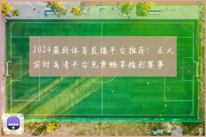 2024最新体育直播平台推荐：五大实时高清平台免费畅享精彩赛事