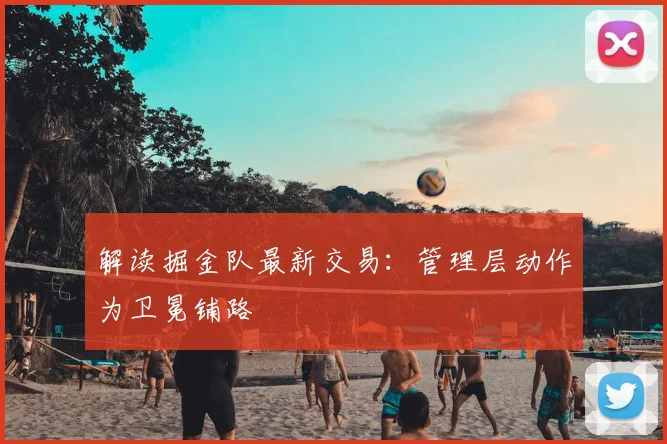 解读掘金队最新交易:管理层动作为卫冕铺路