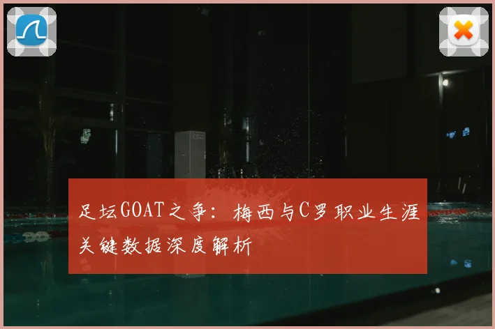 足坛GOAT之争：梅西与C罗职业生涯关键数据深度解析