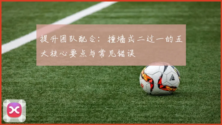 提升团队配合:撞墙式二过一的五大核心要点与常见错误