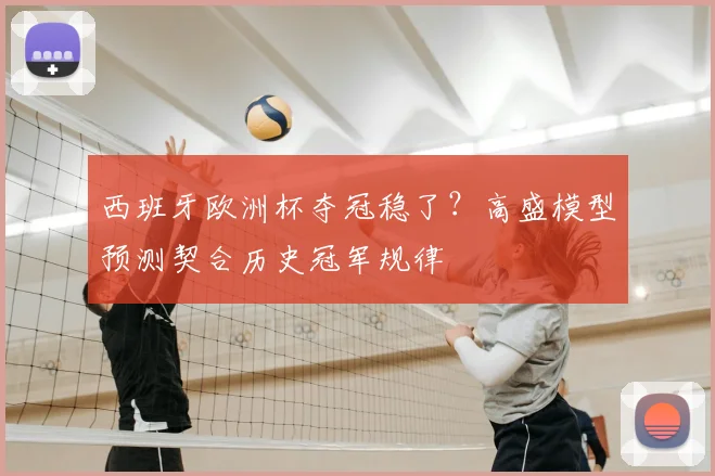 西班牙欧洲杯夺冠稳了?高盛模型预测契合历史冠军规律