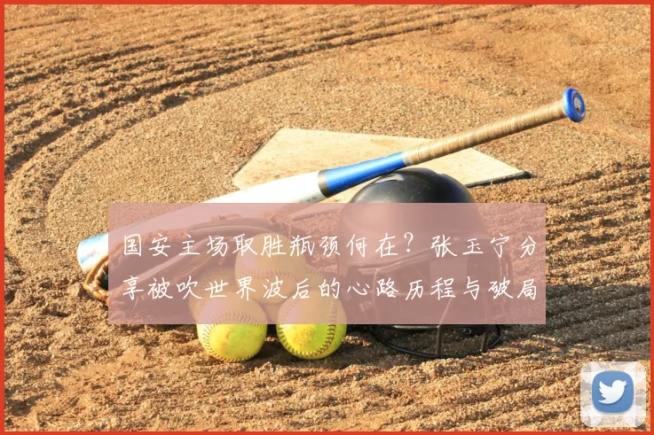 国安主场取胜瓶颈何在?张玉宁分享被吹世界波后的心路历程与破局思考