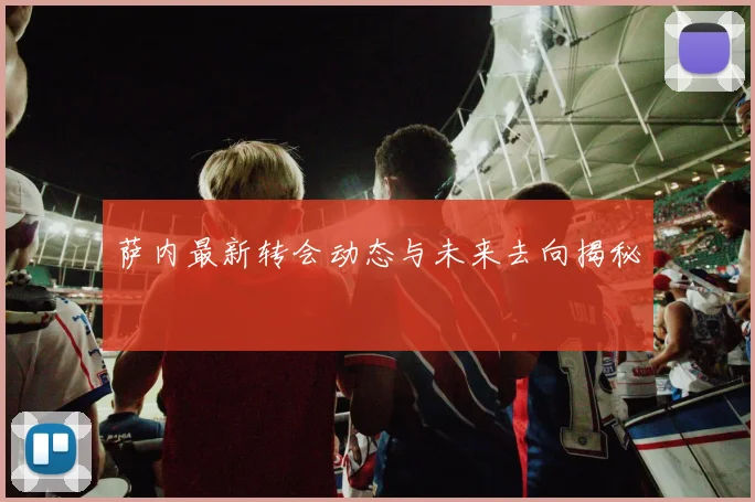 萨内最新转会动态与未来去向揭秘