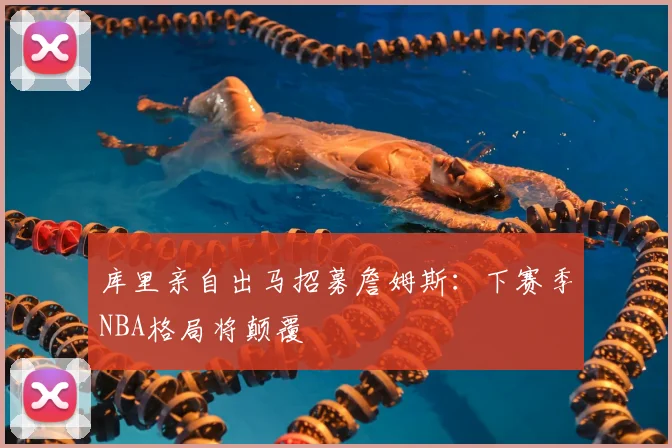 库里亲自出马招募詹姆斯:下赛季NBA格局将颠覆